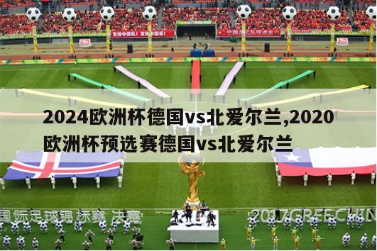 2024欧洲杯德国vs北爱尔兰,2020欧洲杯预选赛德国vs北爱尔兰