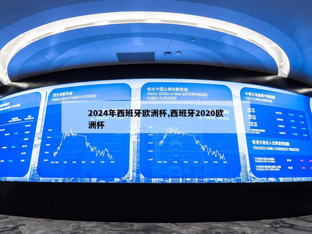 2024年西班牙欧洲杯,西班牙2020欧洲杯