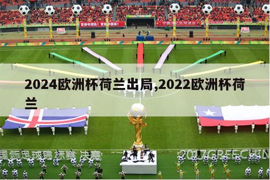 2024欧洲杯荷兰出局,2022欧洲杯荷兰