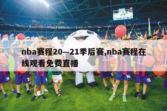 nba赛程20—21季后赛,nba赛程在线观看免费直播