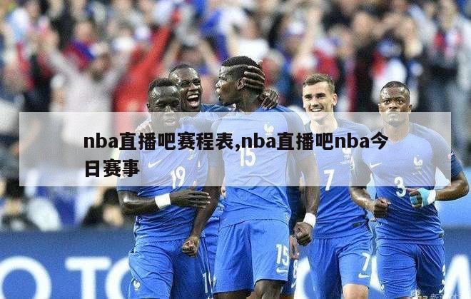 nba直播吧赛程表,nba直播吧nba今日赛事