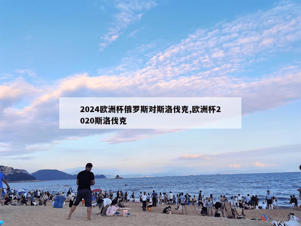 2024欧洲杯俄罗斯对斯洛伐克,欧洲杯2020斯洛伐克