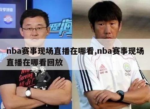 nba赛事现场直播在哪看,nba赛事现场直播在哪看回放