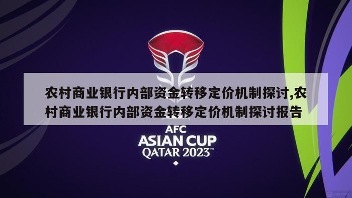 农村商业银行内部资金转移定价机制探讨,农村商业银行内部资金转移定价机制探讨报告