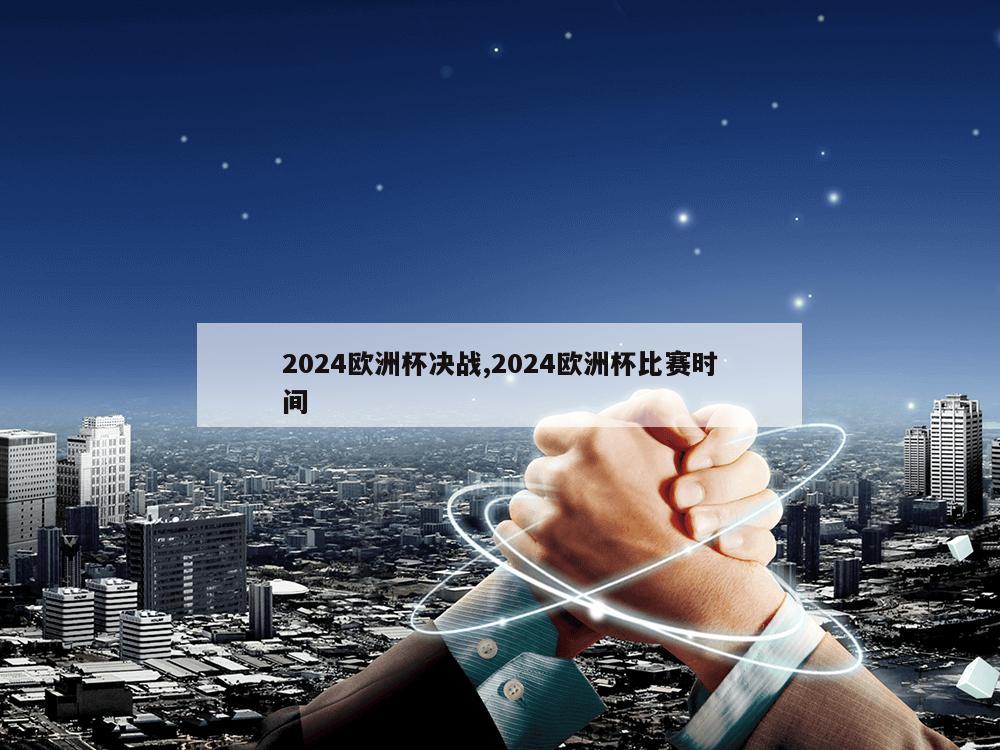 2024欧洲杯决战,2024欧洲杯比赛时间