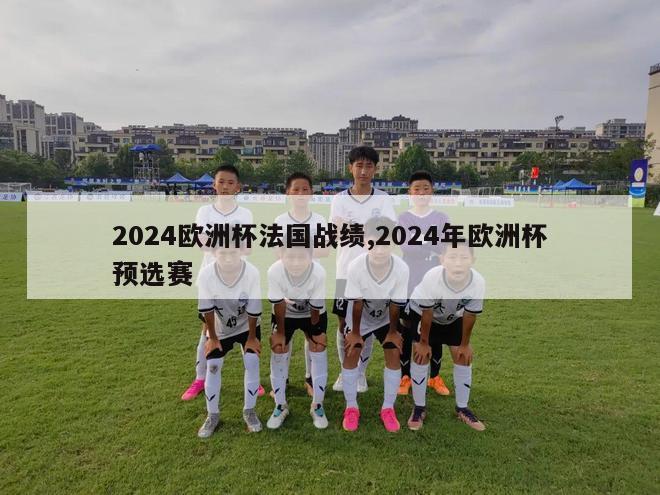 2024欧洲杯法国战绩,2024年欧洲杯预选赛