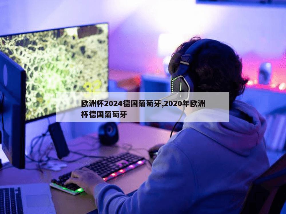 欧洲杯2024德国葡萄牙,2020年欧洲杯德国葡萄牙