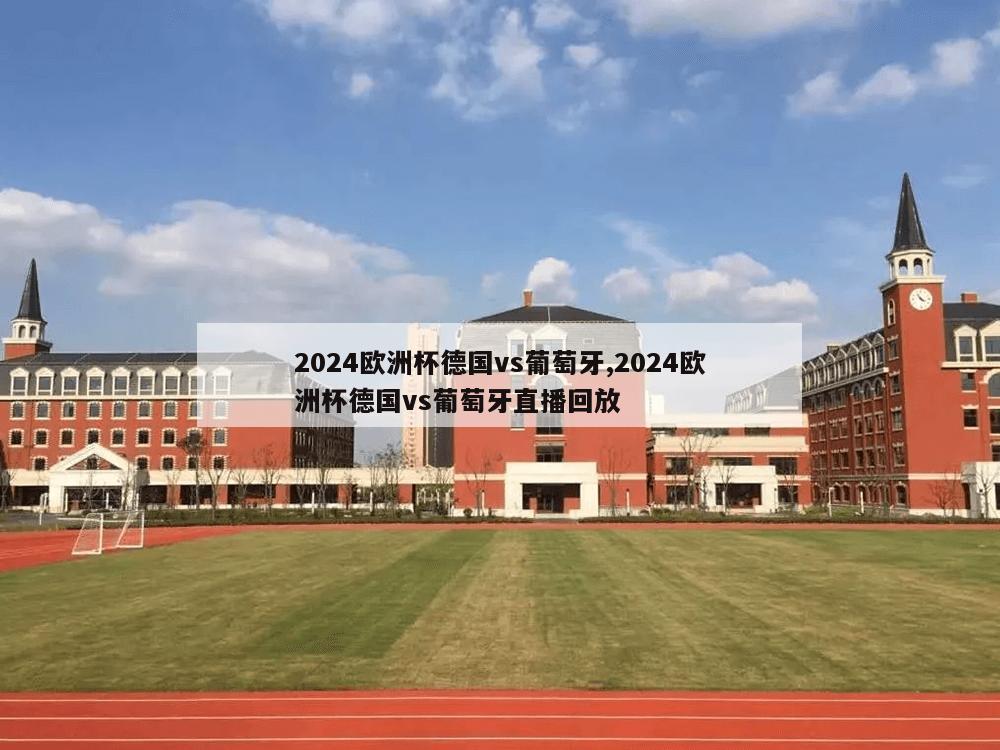 2024欧洲杯德国vs葡萄牙,2024欧洲杯德国vs葡萄牙直播回放